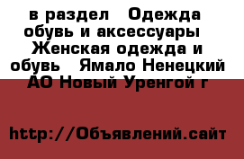  в раздел : Одежда, обувь и аксессуары » Женская одежда и обувь . Ямало-Ненецкий АО,Новый Уренгой г.